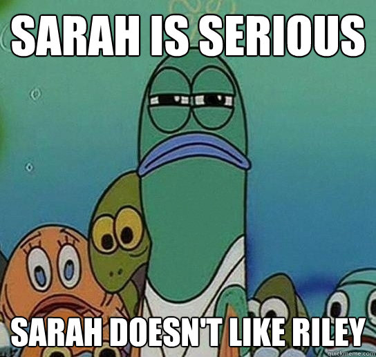 SARAH IS SERIOUS SARAH DOESN'T LIKE RILEY  Serious fish SpongeBob