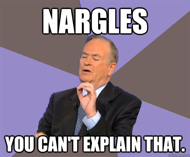 NARGLES You can't explain that. - NARGLES You can't explain that.  Bill O Reilly