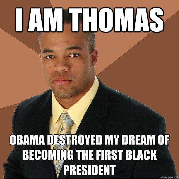 I am thomas Obama destroyed my dream of becoming the first black president - I am thomas Obama destroyed my dream of becoming the first black president  Successful Black Man