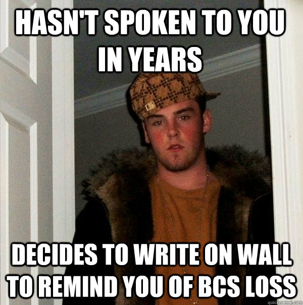 Hasn't spoken to you in years decides to write on wall to remind you of bcs loss    Scumbag Steve