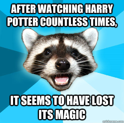 AFTER WATCHING HARRY POTTER COUNTLESS TIMES, IT SEEMS TO HAVE LOST ITS MAGIC - AFTER WATCHING HARRY POTTER COUNTLESS TIMES, IT SEEMS TO HAVE LOST ITS MAGIC  Lame Pun Coon