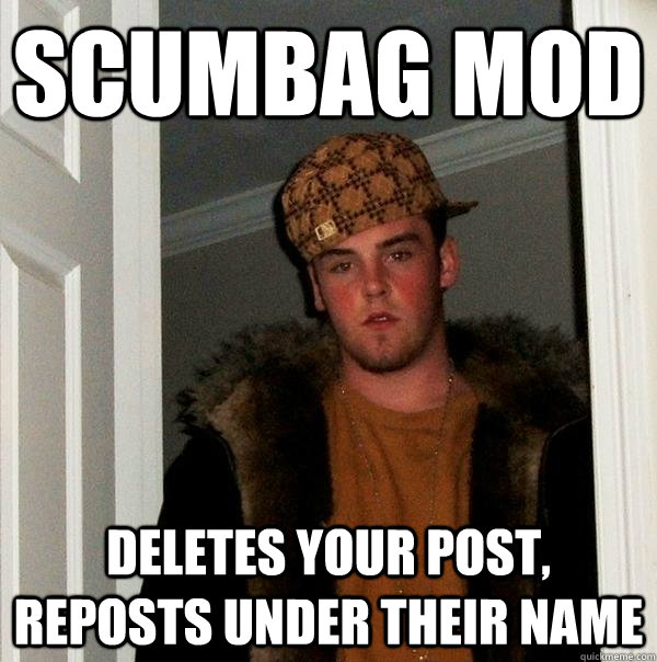 Scumbag mod Deletes your post, reposts under their name   Scumbag Steve