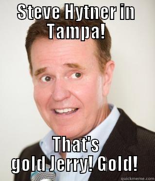 STEVE HYTNER IN TAMPA! THAT'S GOLD JERRY! GOLD!  Misc