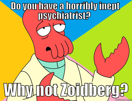 Seriously, why the hell not - DO YOU HAVE A HORRIBLY INEPT PSYCHIATRIST?    WHY NOT ZOIDBERG? Futurama Zoidberg 