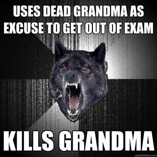 Uses dead grandma as excuse to get out of exam Kills grandma  Insanity Wolf