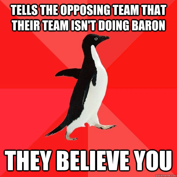 Tells the opposing team that their team isn't doing baron They believe you  Socially Awesome Penguin