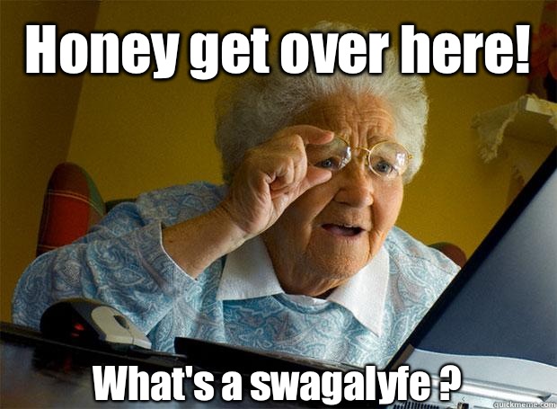 Honey get over here! What's a swagalyfe ?    Grandma finds the Internet