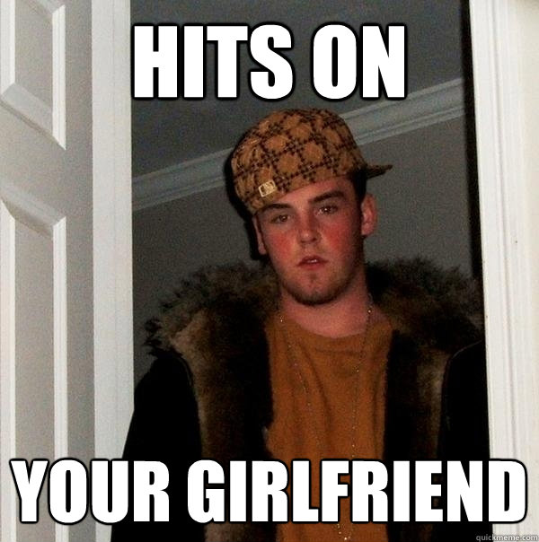 hits on your girlfriend  Scumbag Steve