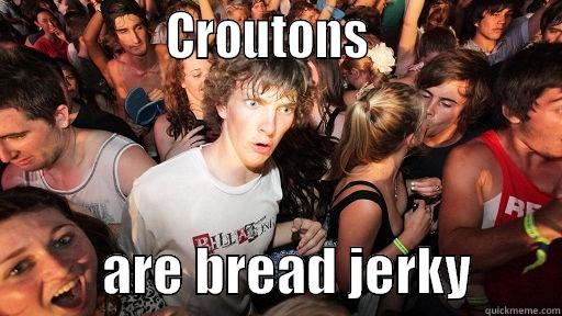 Croutons are bread jerky -                CROUTONS                            ARE BREAD JERKY        Sudden Clarity Clarence