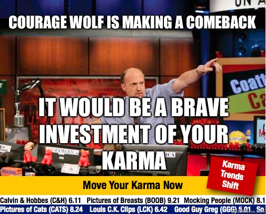 Courage wolf is making a comeback 
 It would be a brave investment of your karma - Courage wolf is making a comeback 
 It would be a brave investment of your karma  Mad Karma with Jim Cramer