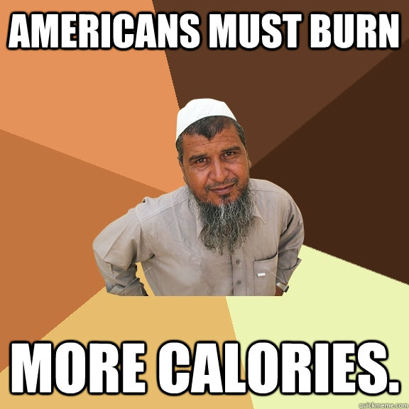 Americans must burn more calories.  Ordinary Muslim Man