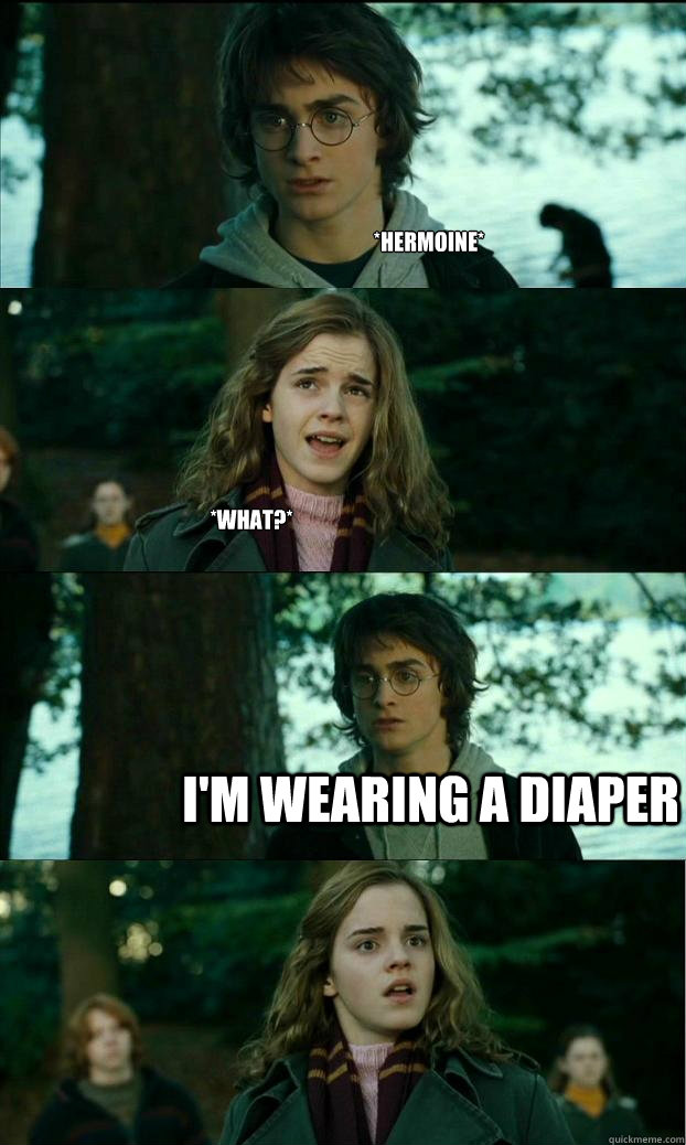 *Hermoine* *what?* I'm wearing a diaper  Horny Harry