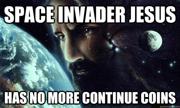 SPACE INVADER JESUS HAS NO MORE CONTINUE COINS - SPACE INVADER JESUS HAS NO MORE CONTINUE COINS  CelestialJesus