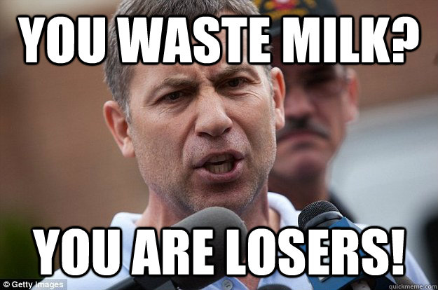 You waste milk? you are losers!  