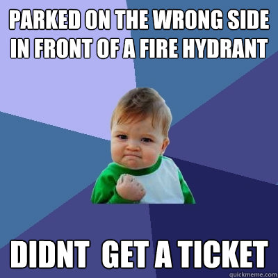 parked on the wrong side in front of a fire hydrant didnt  get a ticket - parked on the wrong side in front of a fire hydrant didnt  get a ticket  Success Kid