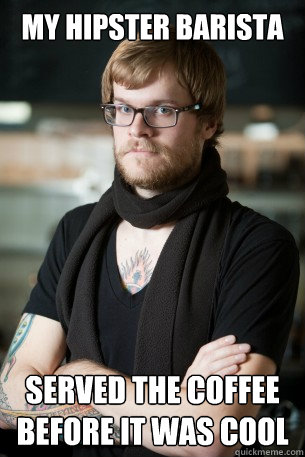 My hipster barista served the coffee before it was cool  Hipster Barista