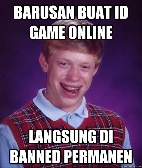 Barusan Buat ID Game Online Langsung di Banned Permanen - Barusan Buat ID Game Online Langsung di Banned Permanen  Bad Luck Brian