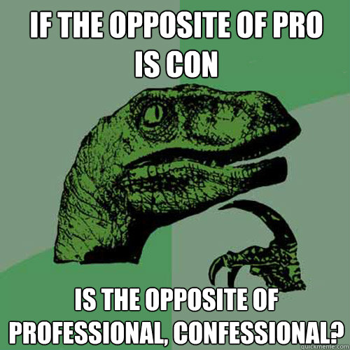 if the opposite of pro
is con is the opposite of professional, confessional? - if the opposite of pro
is con is the opposite of professional, confessional?  Philosoraptor