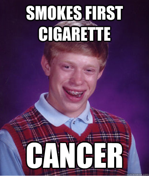 Smokes first cigarette cancer  Bad Luck Brian