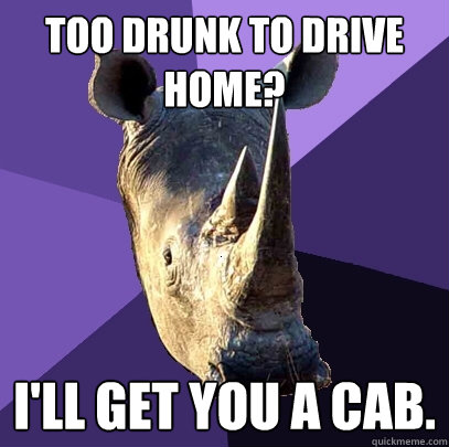 Too drunk to drive home? I'll get you a cab.  Sexually Oblivious Rhino