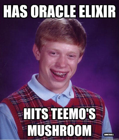 HAS ORACLE ELIXIR  HITS TEEMO'S MUSHROOM DIMITRIS L  Bad Luck Brian