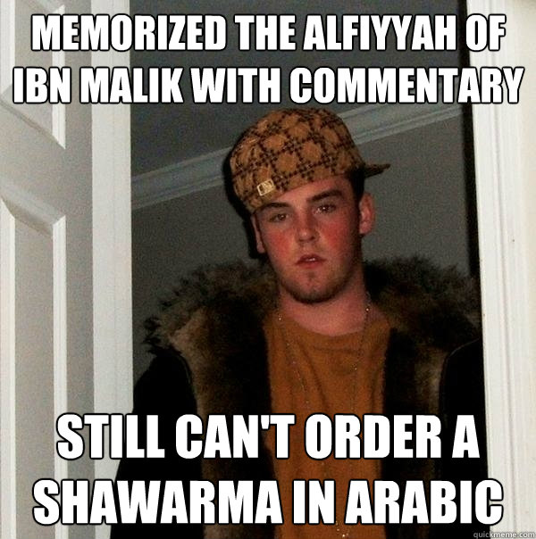 Memorized the Alfiyyah of Ibn Malik with commentary Still can't order a shawarma in Arabic  - Memorized the Alfiyyah of Ibn Malik with commentary Still can't order a shawarma in Arabic   Scumbag Steve