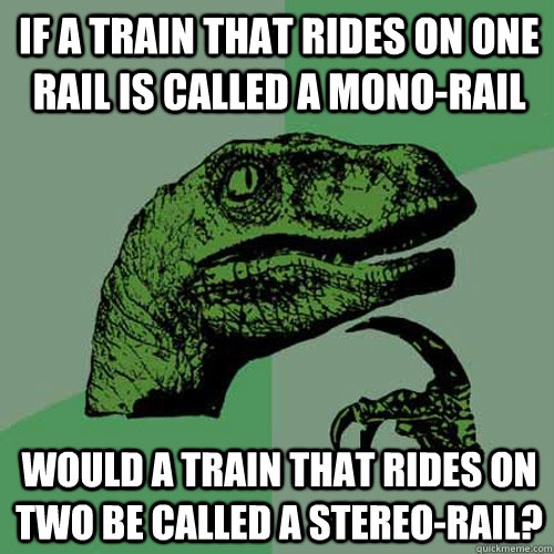 If a train that rides on one rail is called a mono-rail Would a train that rides on two be called a stereo-rail? - If a train that rides on one rail is called a mono-rail Would a train that rides on two be called a stereo-rail?  Philosoraptor