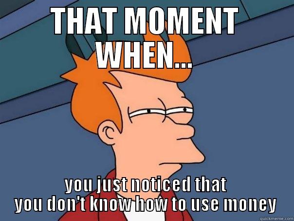 THAT MOMENT WHEN... YOU JUST NOTICED THAT YOU DON'T KNOW HOW TO USE MONEY Futurama Fry