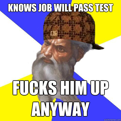 Knows Job will pass test fucks him up anyway  Scumbag Advice God