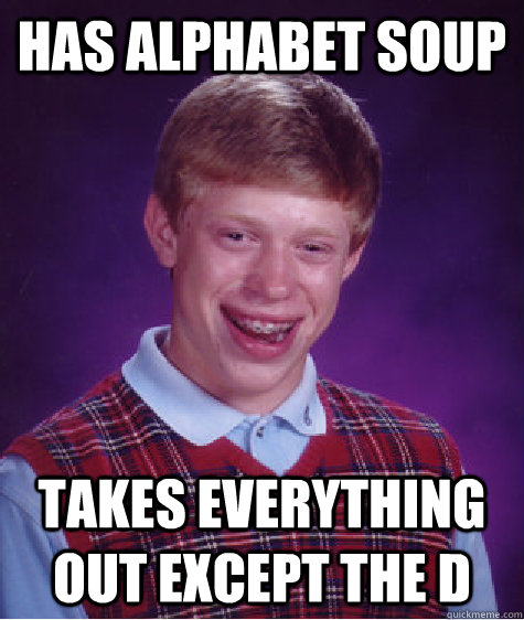 Has Alphabet soup  Takes everything out except the D - Has Alphabet soup  Takes everything out except the D  Bad Luck Brian