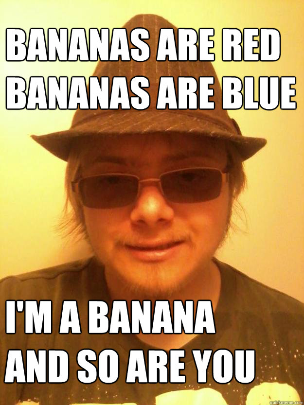 Bananas are red
Bananas are blue I'm a banana 
and so are you - Bananas are red
Bananas are blue I'm a banana 
and so are you  Radical Ray