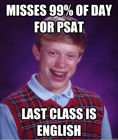 Misses 99% of day for psat Last class is english - Misses 99% of day for psat Last class is english  Bad Luck Brian