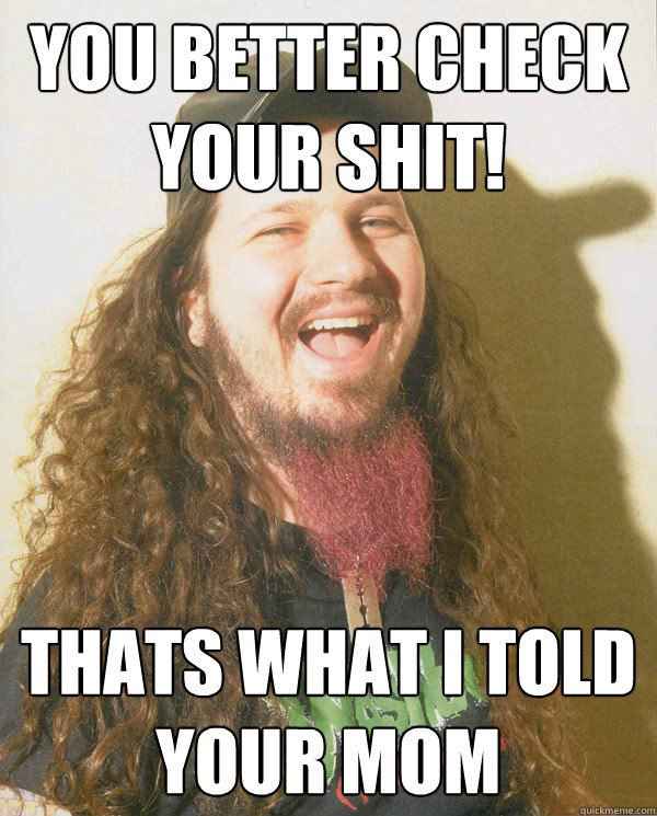 You better check your shit! thats what I told your mom - You better check your shit! thats what I told your mom  Dimebag Darrell