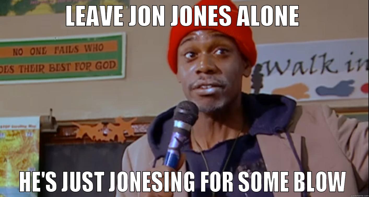 LEAVE JON JONES ALONE HE'S JUST JONESING FOR SOME BLOW Misc