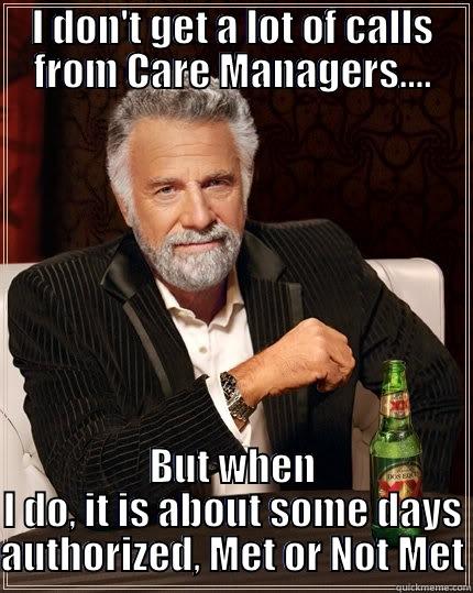 Nursing only - I DON'T GET A LOT OF CALLS FROM CARE MANAGERS.... BUT WHEN I DO, IT IS ABOUT SOME DAYS AUTHORIZED, MET OR NOT MET The Most Interesting Man In The World