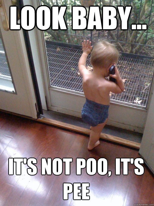 Look baby... It's not poo, it's pee  Tough Love Baby