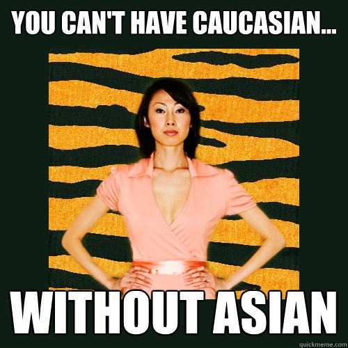 You can't have Caucasian... Without Asian  Tiger Mom