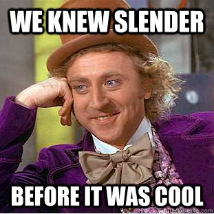 WE knew slender before it was cool    Condescending Wonka