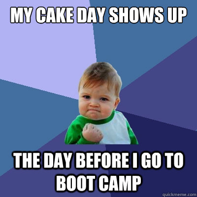 My cake day shows up The day before I go to Boot Camp  Success Kid