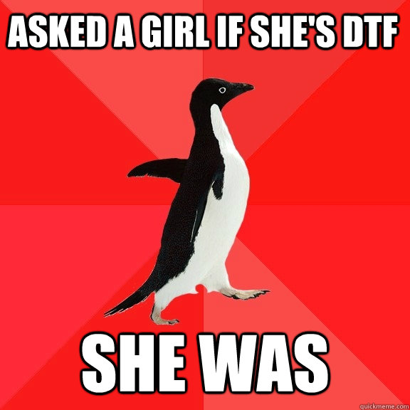 Asked a girl if she's dtf she was  Socially Awesome Penguin