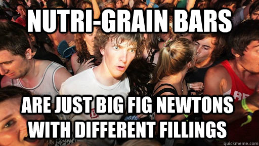 Nutri-Grain Bars Are just big fig newtons with different fillings - Nutri-Grain Bars Are just big fig newtons with different fillings  Sudden Clarity Clarence