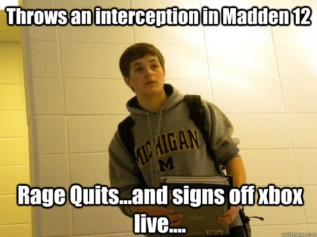 Throws an interception in Madden 12 Rage Quits...and signs off xbox live.... - Throws an interception in Madden 12 Rage Quits...and signs off xbox live....  Madden