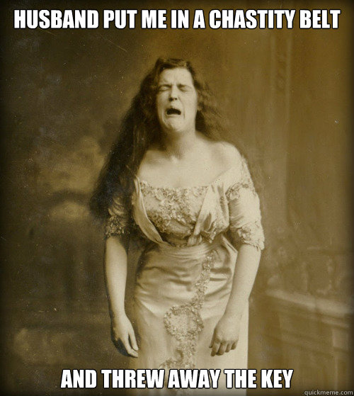 husband put me in a chastity belt and threw away the key  1890s Problems