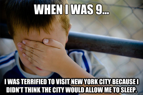 When I was 9... I was terrified to visit New York City because I didn't think the city would allow me to sleep.  Confession kid