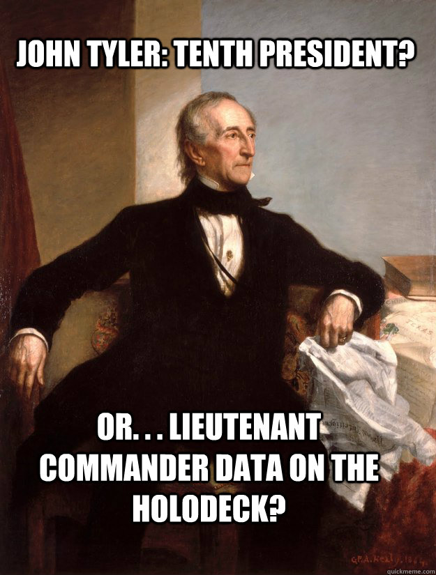 John Tyler: tenth president? or. . . Lieutenant Commander data on the holodeck? - John Tyler: tenth president? or. . . Lieutenant Commander data on the holodeck?  President Data