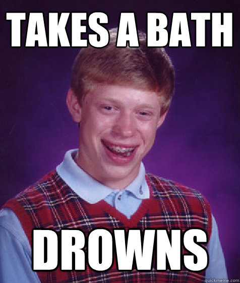 takes a bath drowns  Bad Luck Brian