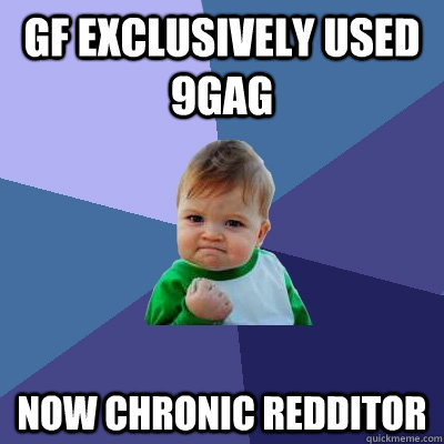 gf Exclusively used 9gag Now Chronic Redditor - gf Exclusively used 9gag Now Chronic Redditor  Success Kid