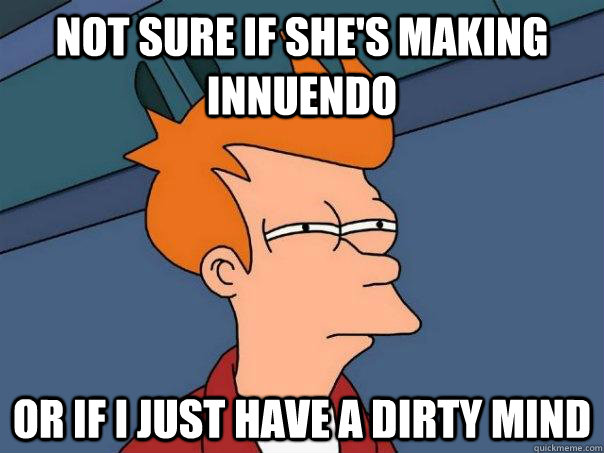 Not sure if she's making innuendo or if I just have a dirty mind   Futurama Fry