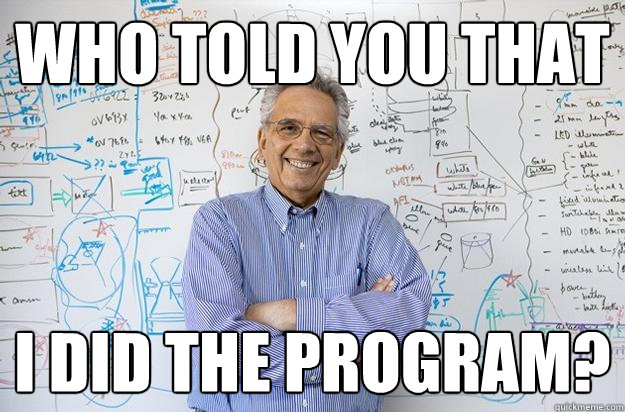 who told you that I did the program? - who told you that I did the program?  Engineering Professor