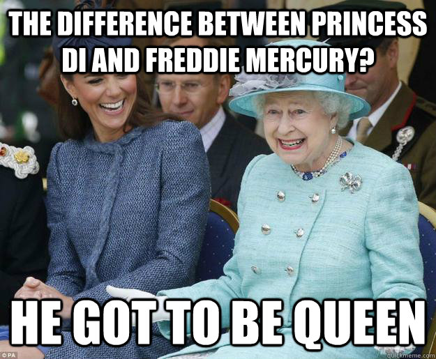 the difference between princess di and freddie mercury? he got to be queen  Inappropriate Joke Queen Elizabeth